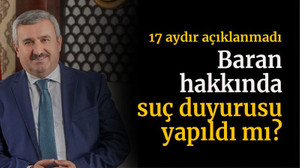 17 aydır açıklanmadı Baran hakkında suç duyurusu yapıldı mı?
